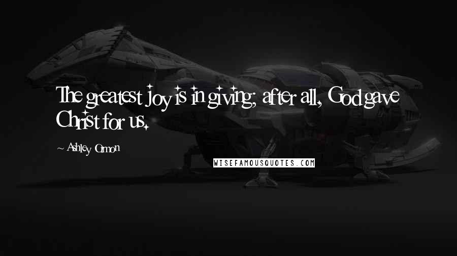 Ashley Ormon quotes: The greatest joy is in giving; after all, God gave Christ for us.