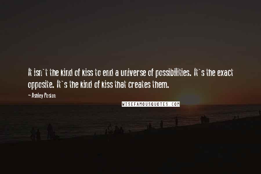 Ashley Poston quotes: It isn't the kind of kiss to end a universe of possibilities. It's the exact opposite. It's the kind of kiss that creates them.