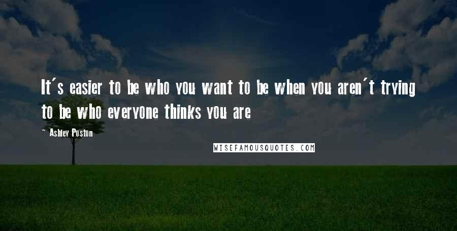 Ashley Poston quotes: It's easier to be who you want to be when you aren't trying to be who everyone thinks you are