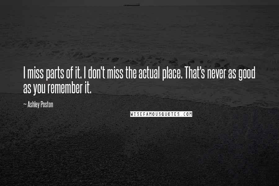 Ashley Poston quotes: I miss parts of it. I don't miss the actual place. That's never as good as you remember it.