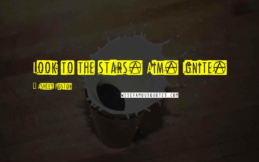 Ashley Poston quotes: Look to the stars. Aim. Ignite.