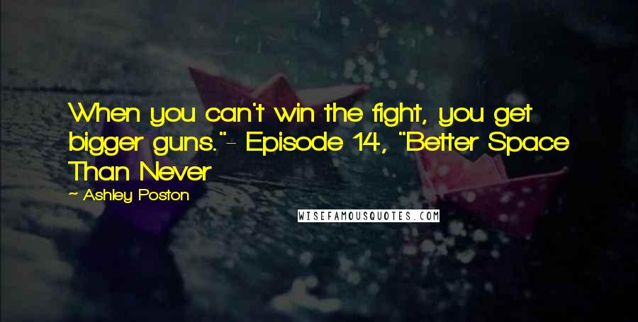 Ashley Poston quotes: When you can't win the fight, you get bigger guns."- Episode 14, "Better Space Than Never