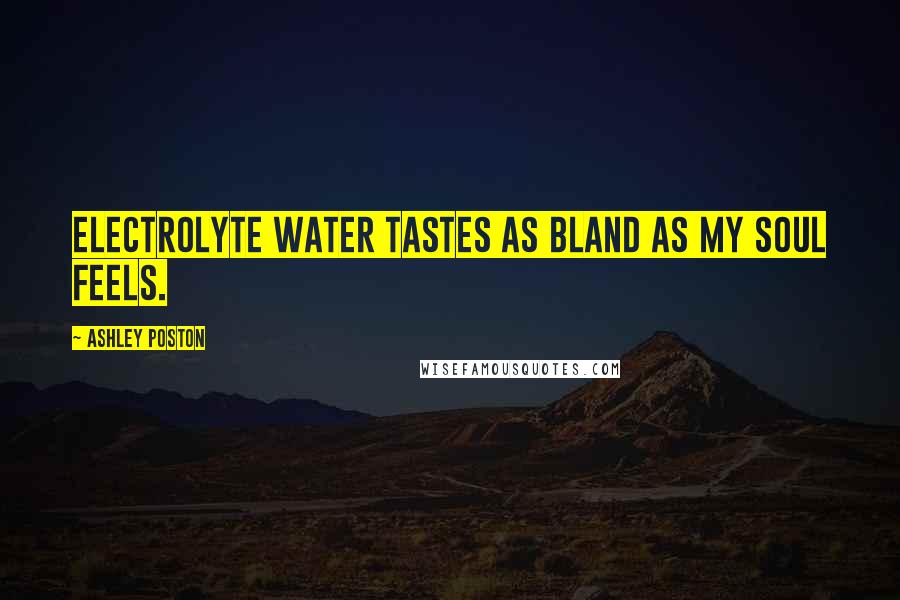 Ashley Poston quotes: Electrolyte water tastes as bland as my soul feels.