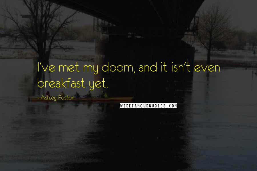 Ashley Poston quotes: I've met my doom, and it isn't even breakfast yet.