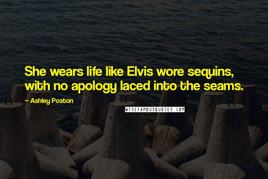 Ashley Poston quotes: She wears life like Elvis wore sequins, with no apology laced into the seams.