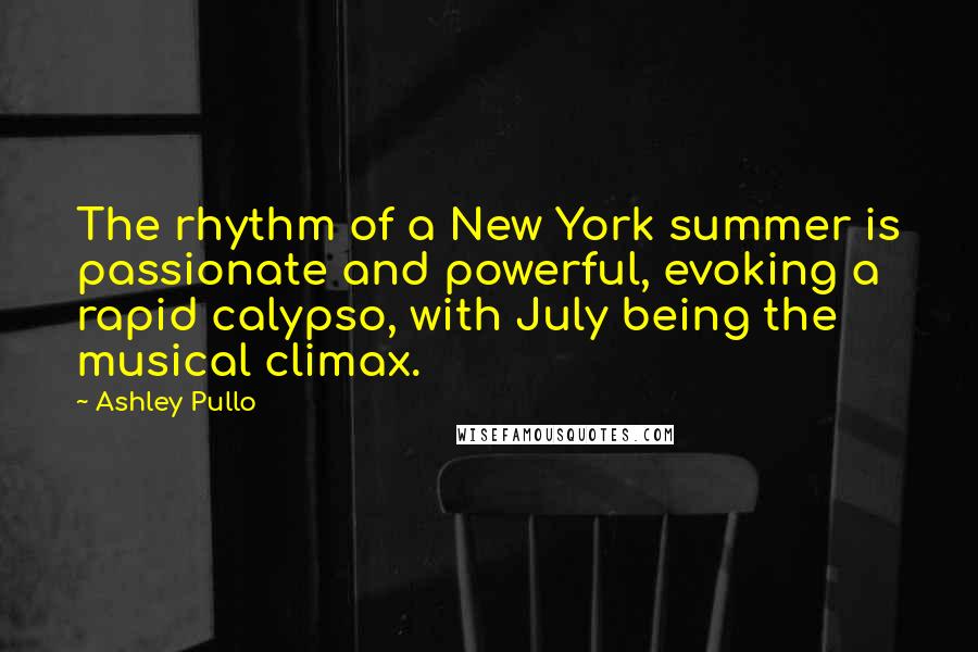 Ashley Pullo quotes: The rhythm of a New York summer is passionate and powerful, evoking a rapid calypso, with July being the musical climax. Ashley Pullo quotes: The rhythm of a New York summer is passionate and powerful, evoking a rapid calypso, with July being the musical climax.