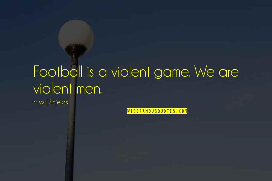 Ashley Purdy Love Quotes By Will Shields: Football is a violent game. We are violent