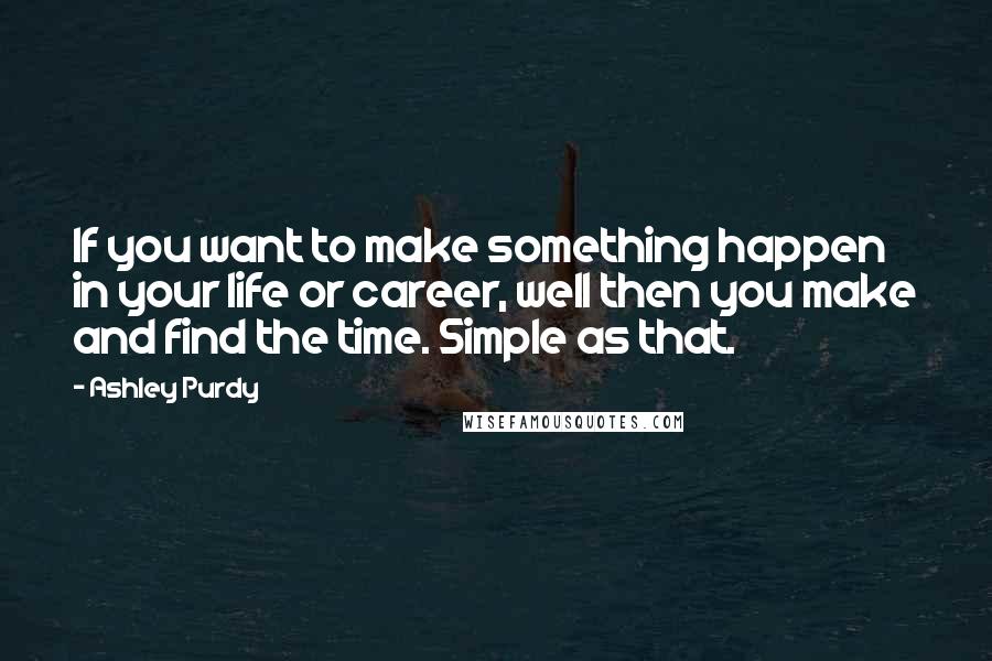 Ashley Purdy quotes: If you want to make something happen in your life or career, well then you make and find the time. Simple as that. Ashley Purdy quotes: If you want to make something happen in your life or career, well then you make and find the time. Simple as that.