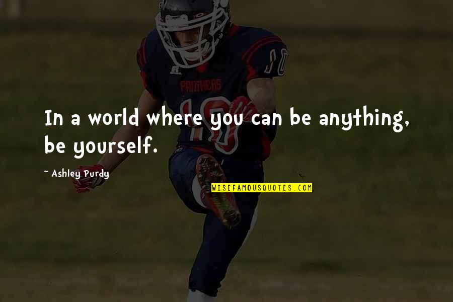 Ashley Purdy Quotes By Ashley Purdy: In a world where you can be anything,