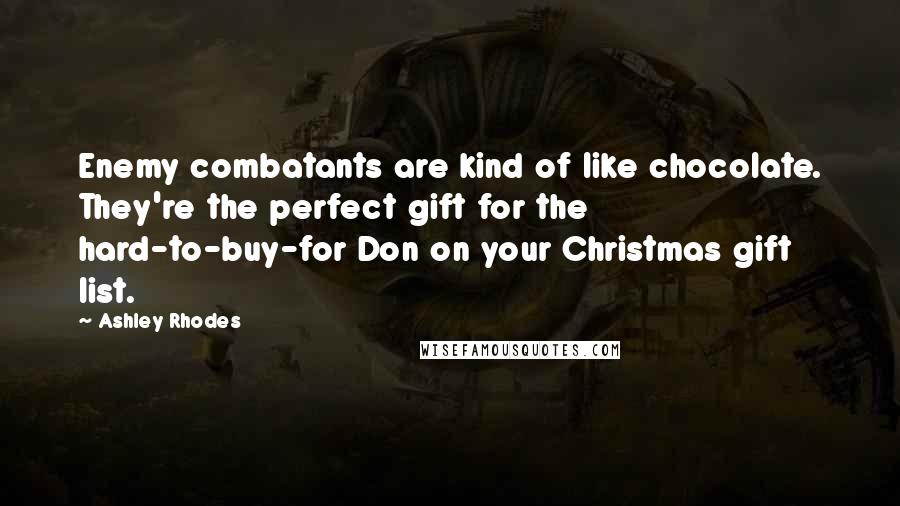 Ashley Rhodes quotes: Enemy combatants are kind of like chocolate. They're the perfect gift for the hard-to-buy-for Don on your Christmas gift list. Ashley Rhodes quotes: Enemy combatants are kind of like chocolate. They're the perfect gift for the hard-to-buy-for Don on your Christmas gift list.