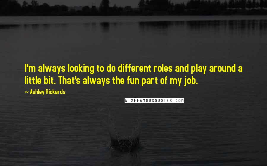 Ashley Rickards quotes: I'm always looking to do different roles and play around a little bit. That's always the fun part of my job.