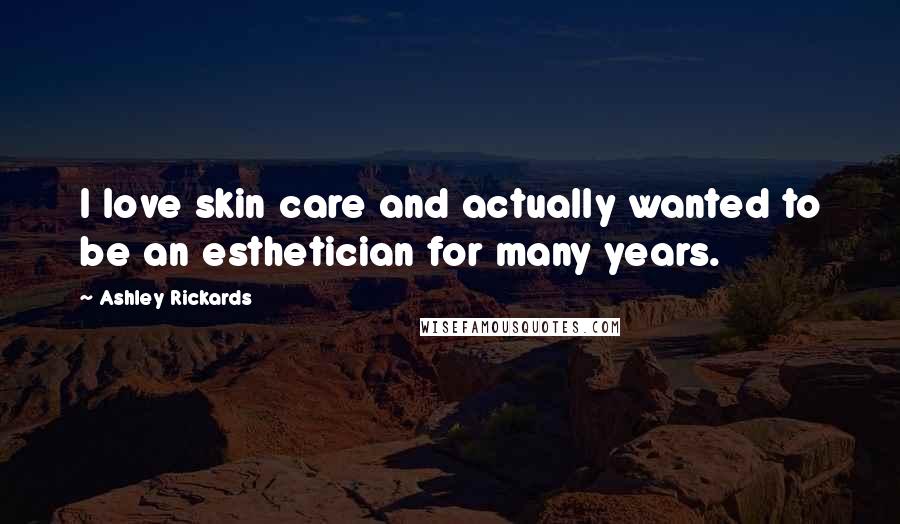 Ashley Rickards quotes: I love skin care and actually wanted to be an esthetician for many years.