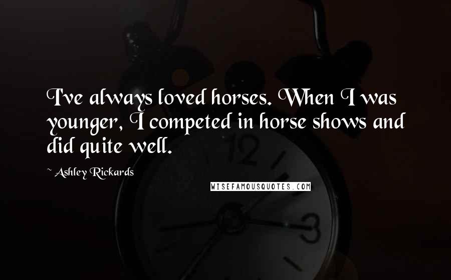 Ashley Rickards quotes: I've always loved horses. When I was younger, I competed in horse shows and did quite well.