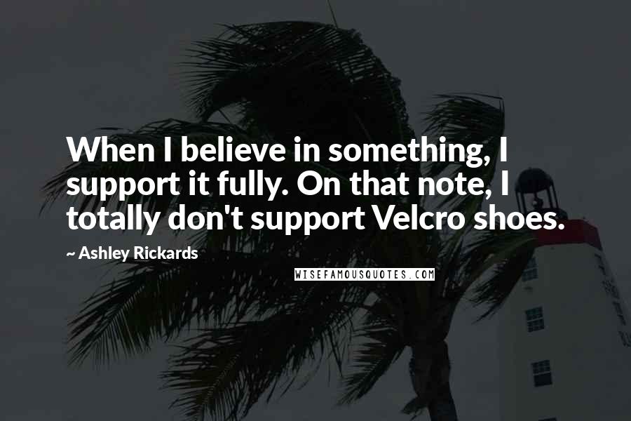 Ashley Rickards quotes: When I believe in something, I support it fully. On that note, I totally don't support Velcro shoes.
