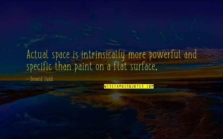 Ashley S Bachelor Quotes By Donald Judd: Actual space is intrinsically more powerful and specific