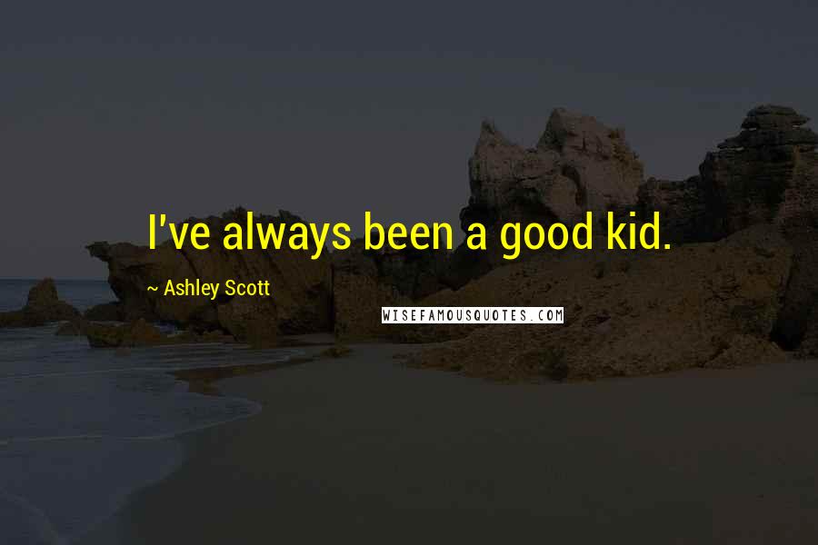 Ashley Scott quotes: I've always been a good kid.