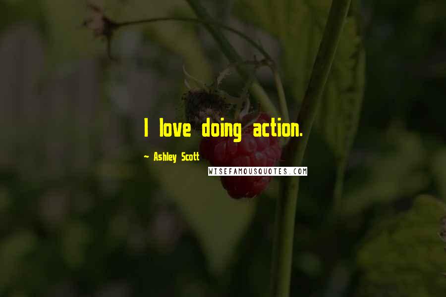 Ashley Scott quotes: I love doing action.