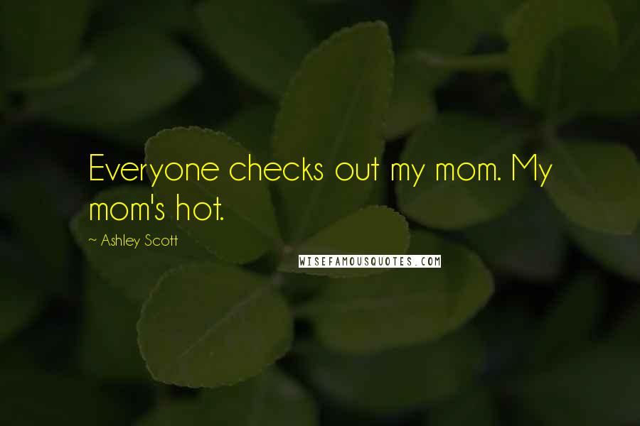 Ashley Scott quotes: Everyone checks out my mom. My mom's hot.