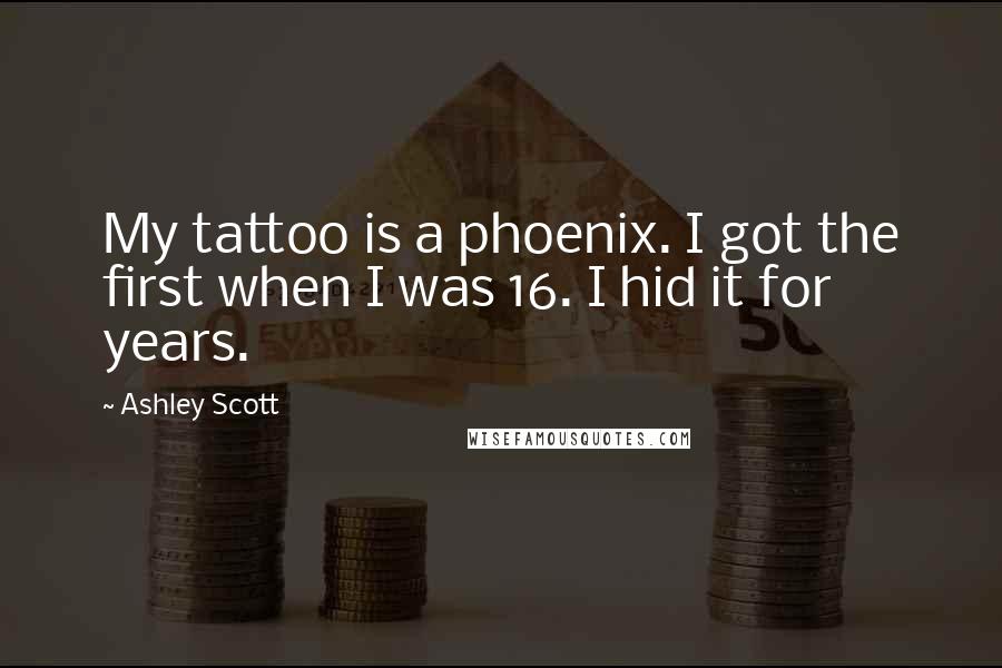 Ashley Scott quotes: My tattoo is a phoenix. I got the first when I was 16. I hid it for years.