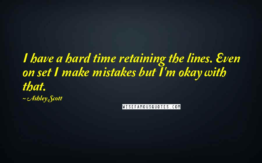 Ashley Scott quotes: I have a hard time retaining the lines. Even on set I make mistakes but I'm okay with that.