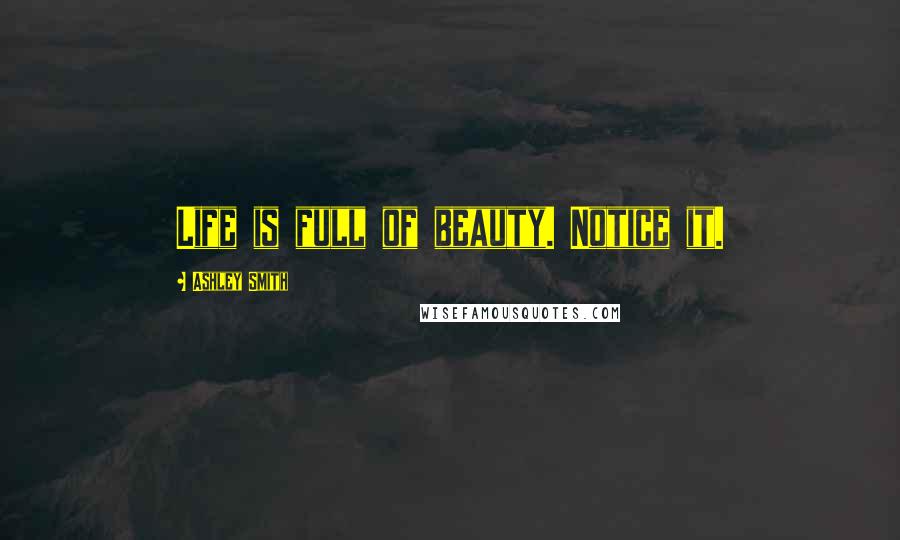 Ashley Smith quotes: Life is full of beauty. Notice it.