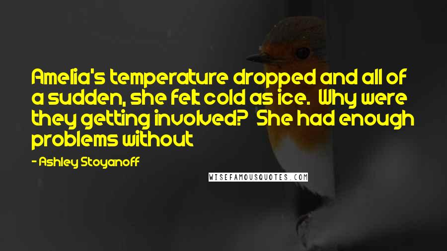 Ashley Stoyanoff quotes: Amelia's temperature dropped and all of a sudden, she felt cold as ice. Why were they getting involved? She had enough problems without Ashley Stoyanoff quotes: Amelia's temperature dropped and all of a sudden, she felt cold as ice. Why were they getting involved? She had enough problems without