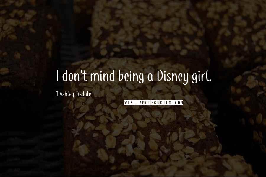 Ashley Tisdale quotes: I don't mind being a Disney girl.