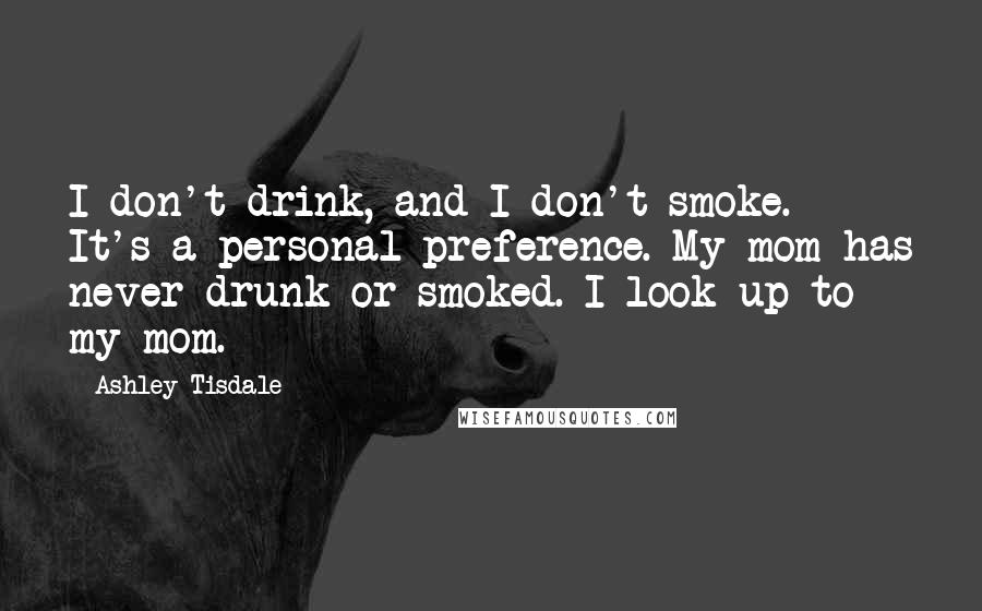 Ashley Tisdale quotes: I don't drink, and I don't smoke. It's a personal preference. My mom has never drunk or smoked. I look up to my mom. Ashley Tisdale quotes: I don't drink, and I don't smoke. It's a personal preference. My mom has never drunk or smoked. I look up to my mom.