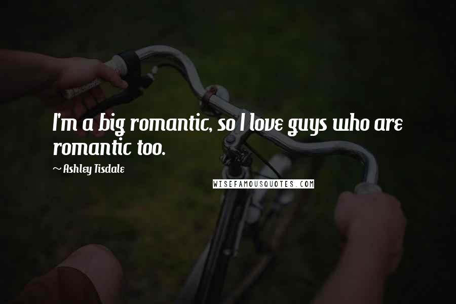 Ashley Tisdale quotes: I'm a big romantic, so I love guys who are romantic too.