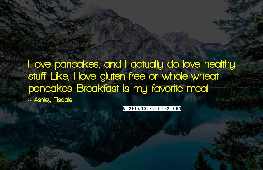 Ashley Tisdale quotes: I love pancakes, and I actually do love healthy stuff. Like, I love gluten-free or whole-wheat pancakes. Breakfast is my favorite meal. Ashley Tisdale quotes: I love pancakes, and I actually do love healthy stuff. Like, I love gluten-free or whole-wheat pancakes. Breakfast is my favorite meal.