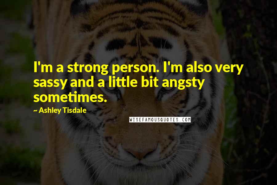 Ashley Tisdale quotes: I'm a strong person. I'm also very sassy and a little bit angsty sometimes.