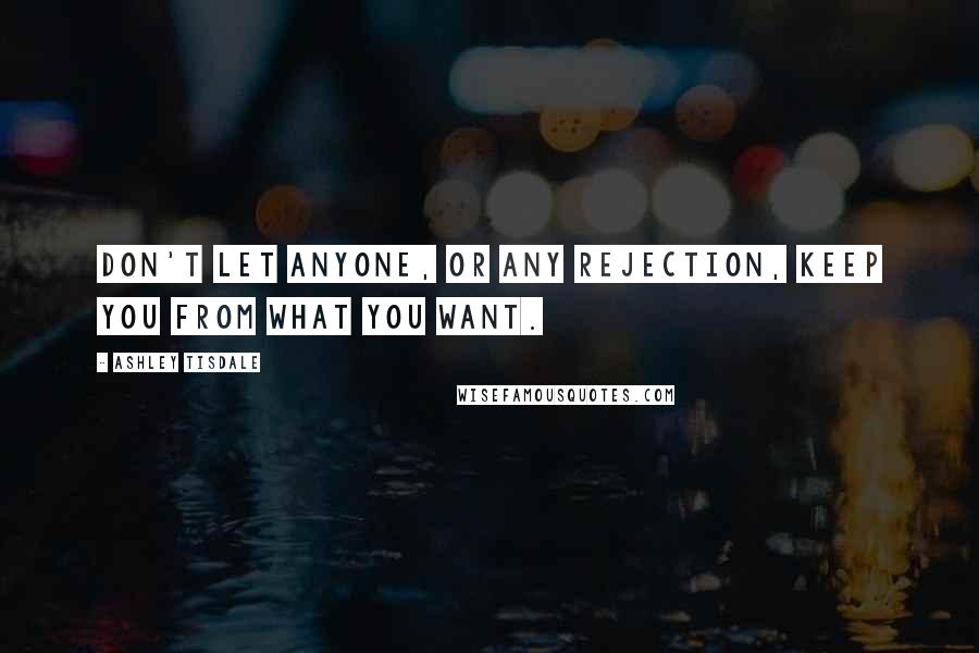 Ashley Tisdale quotes: Don't let anyone, or any rejection, keep you from what you want.