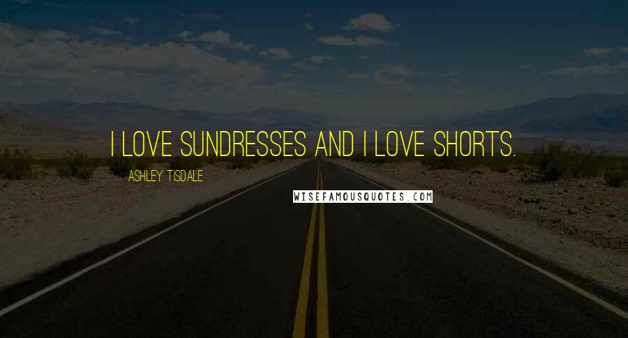 Ashley Tisdale quotes: I love sundresses and I love shorts.