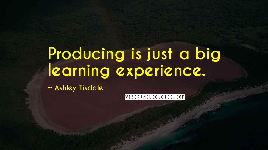Ashley Tisdale quotes: Producing is just a big learning experience.