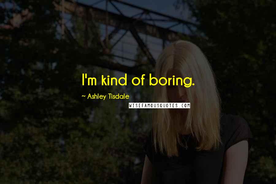 Ashley Tisdale quotes: I'm kind of boring.