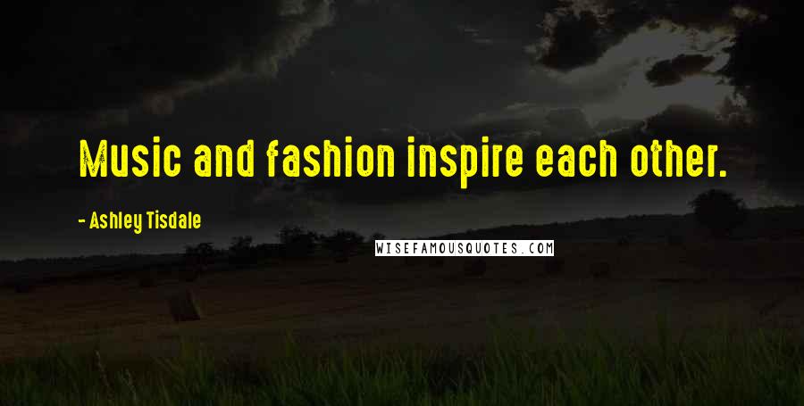 Ashley Tisdale quotes: Music and fashion inspire each other.