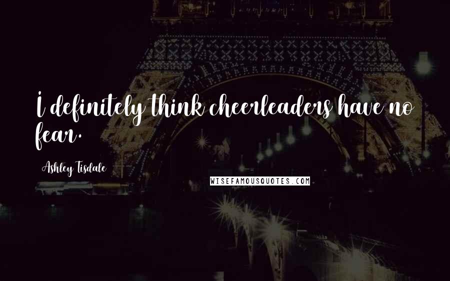 Ashley Tisdale quotes: I definitely think cheerleaders have no fear.