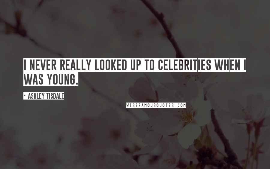 Ashley Tisdale quotes: I never really looked up to celebrities when I was young.