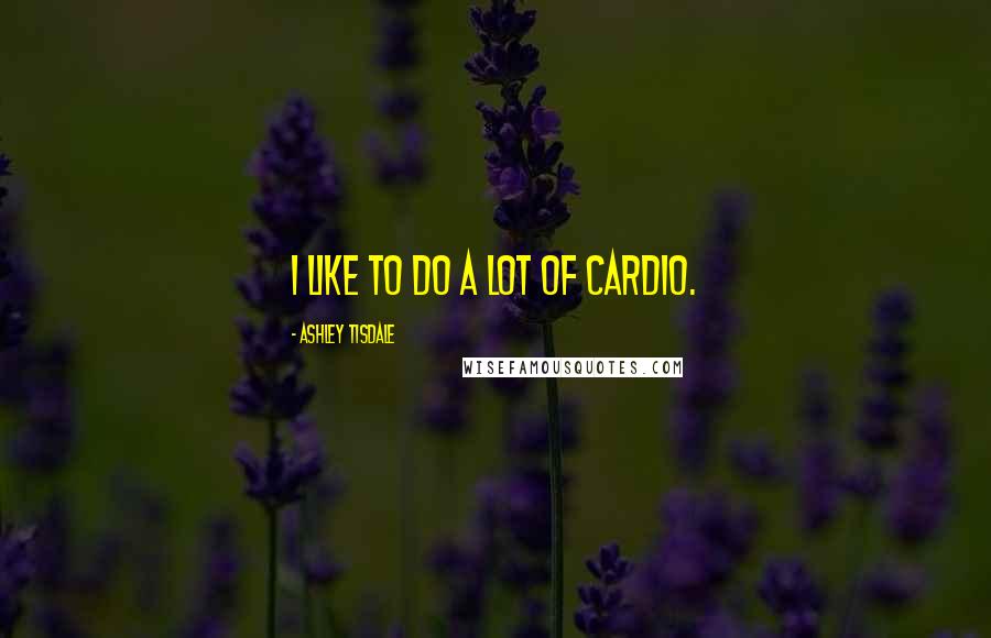 Ashley Tisdale quotes: I like to do a lot of cardio.