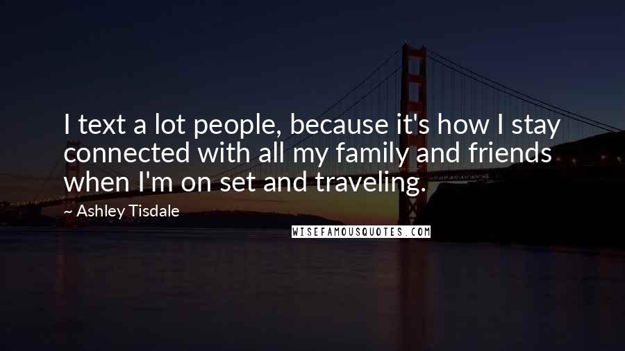Ashley Tisdale quotes: I text a lot people, because it's how I stay connected with all my family and friends when I'm on set and traveling. Ashley Tisdale quotes: I text a lot people, because it's how I stay connected with all my family and friends when I'm on set and traveling.