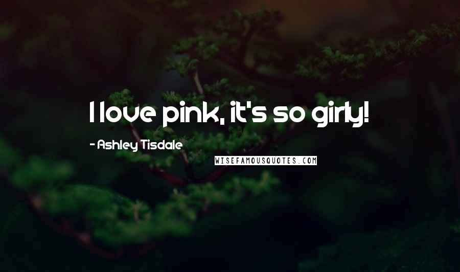 Ashley Tisdale quotes: I love pink, it's so girly!