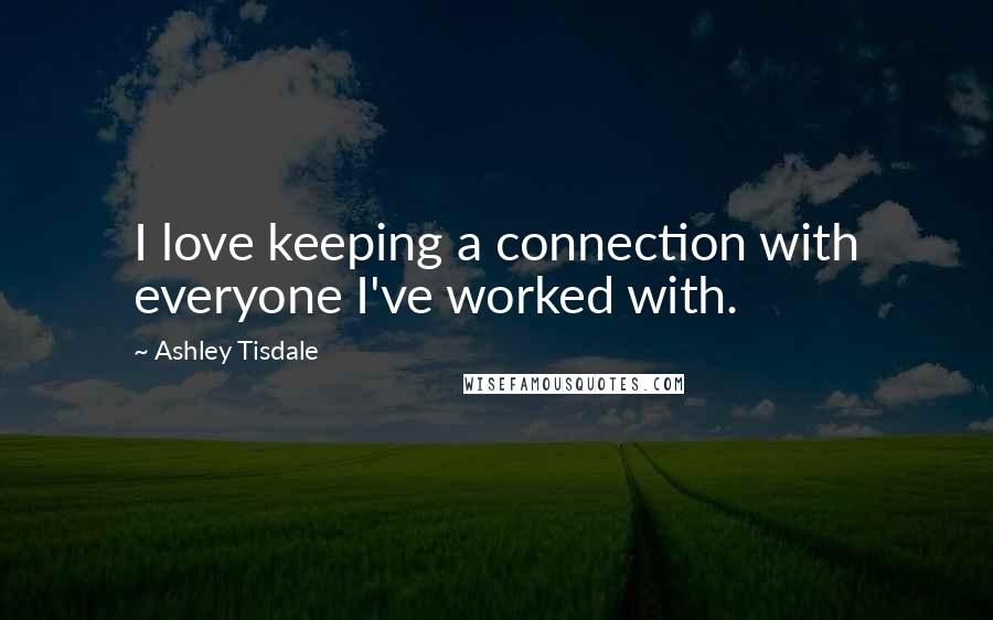 Ashley Tisdale quotes: I love keeping a connection with everyone I've worked with.