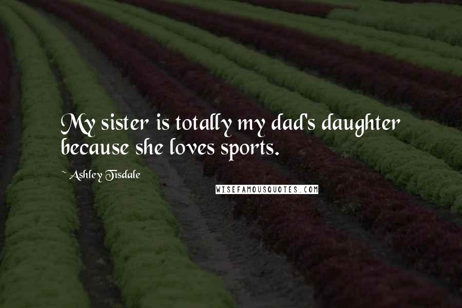 Ashley Tisdale quotes: My sister is totally my dad's daughter because she loves sports.