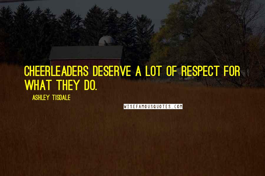 Ashley Tisdale quotes: Cheerleaders deserve a lot of respect for what they do.
