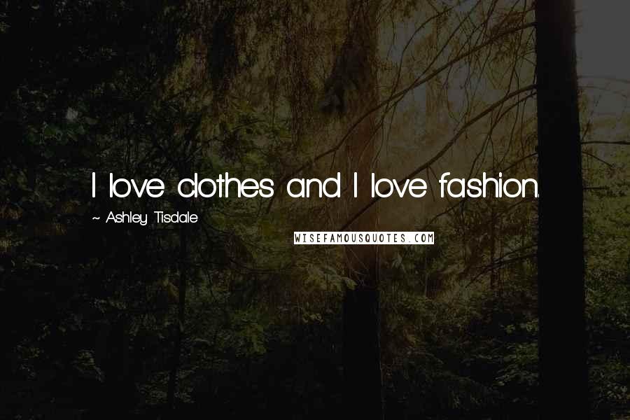 Ashley Tisdale quotes: I love clothes and I love fashion.
