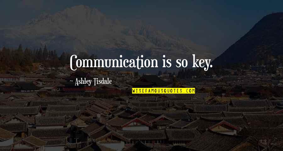 Ashley Tisdale Quotes By Ashley Tisdale: Communication is so key.