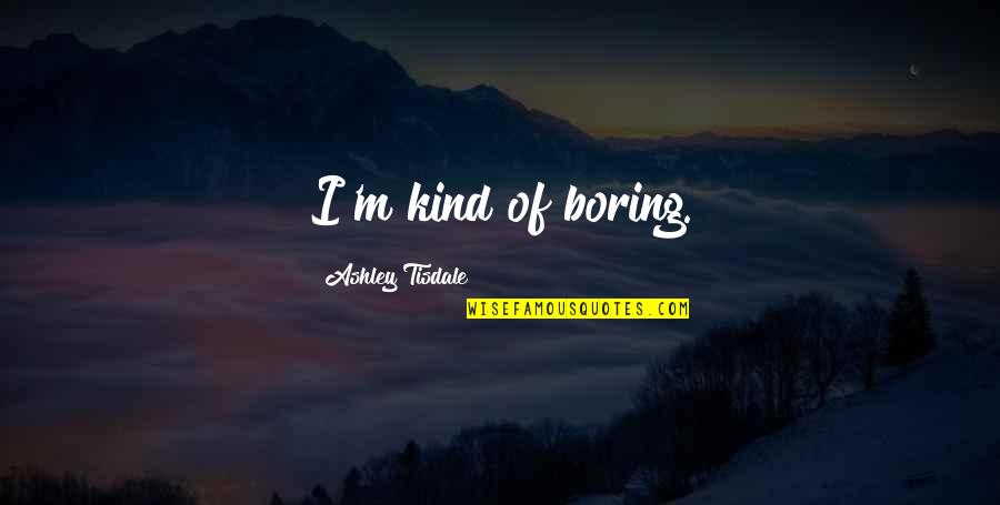 Ashley Tisdale Quotes By Ashley Tisdale: I'm kind of boring.