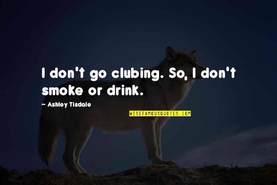 Ashley Tisdale Quotes By Ashley Tisdale: I don't go clubing. So, I don't smoke