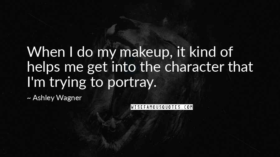 Ashley Wagner quotes: When I do my makeup, it kind of helps me get into the character that I'm trying to portray.