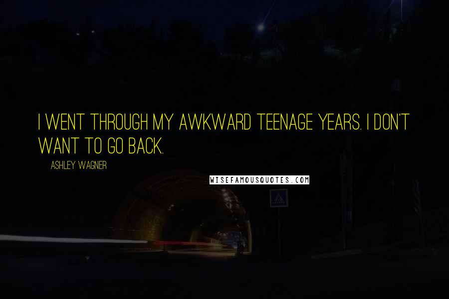 Ashley Wagner quotes: I went through my awkward teenage years. I don't want to go back.